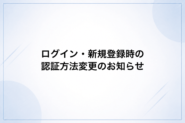 【重要】ログイン・新規登録時の認証方法変更のお知らせ